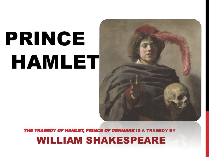 The Tragedy of Hamlet, Prince of Denmark is a tragedy by William ShakespearePrince  Hamlet