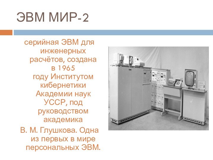 ЭВМ МИР-2серийная ЭВМ для инженерных расчётов, создана в 1965 году Институтом кибернетики Академии наук