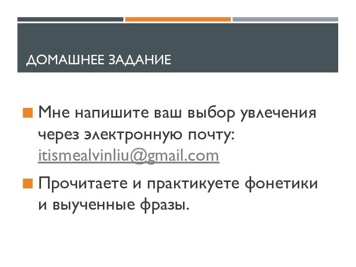 Домашнее заданиеМне напишите ваш выбор увлечения через электронную почту: itismealvinliu@gmail.comПрочитаете и практикуете