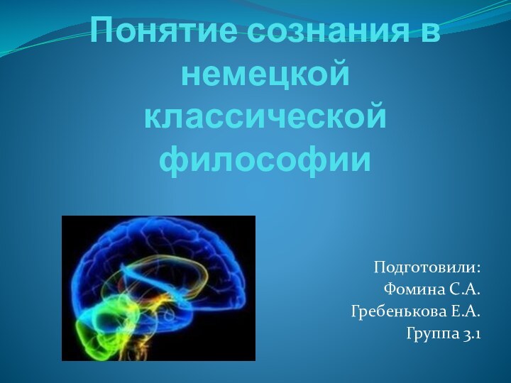 Понятие сознания в немецкой классической философииПодготовили:Фомина С.А.Гребенькова Е.А.Группа 3.1