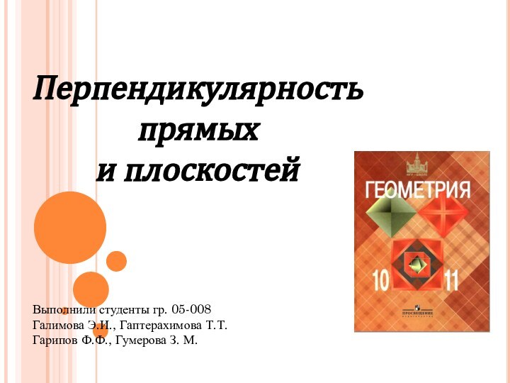 Перпендикулярность прямых и плоскостейВыполнили студенты гр. 05-008Галимова Э.И., Гаптерахимова Т.Т.Гарипов Ф.Ф., Гумерова З. М.