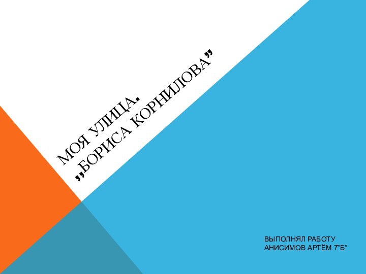 Моя улица. ,,Бориса Корнилова”Выполнял работу Анисимов Артём 7”Б”