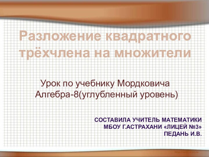 Разложение квадратноготрёхчлена на множителиУрок по учебнику Мордковича Алгебра-8(углубленный уровень)Составила учитель математики МБОУ