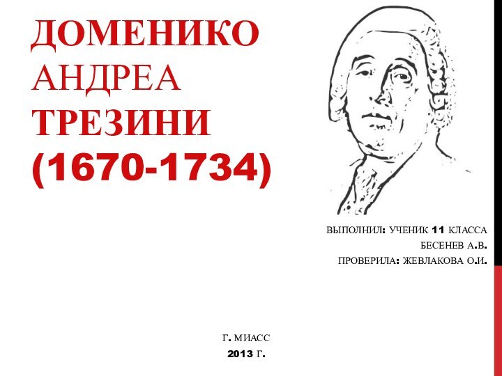 Доменико Андреа Трезини (1670-1734)  Выполнил: ученик 11 классаБесенев А.в.Проверила: Жевлакова О.И.г. Миасс 2013 г.