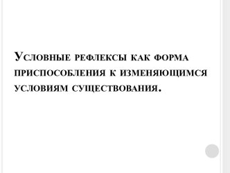 Условные рефлексы как форма приспособления к изменяющимся условиям существования.