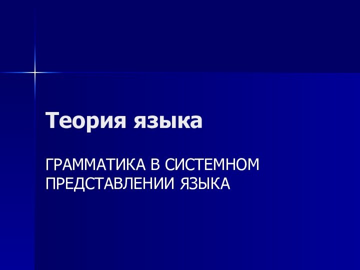 Теория языкаГРАММАТИКА В СИСТЕМНОМ ПРЕДСТАВЛЕНИИ ЯЗЫКА