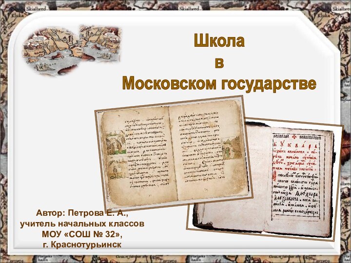 Школа в Московском государствеАвтор: Петрова Е. А., учитель начальных классов МОУ «СОШ № 32»,г. Краснотурьинск