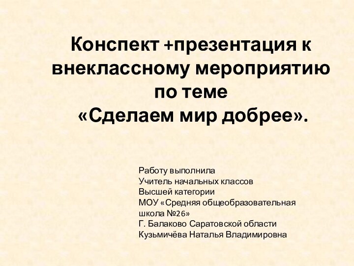 Конспект +презентация к внеклассному мероприятию по теме «Сделаем мир добрее». Работу выполнила