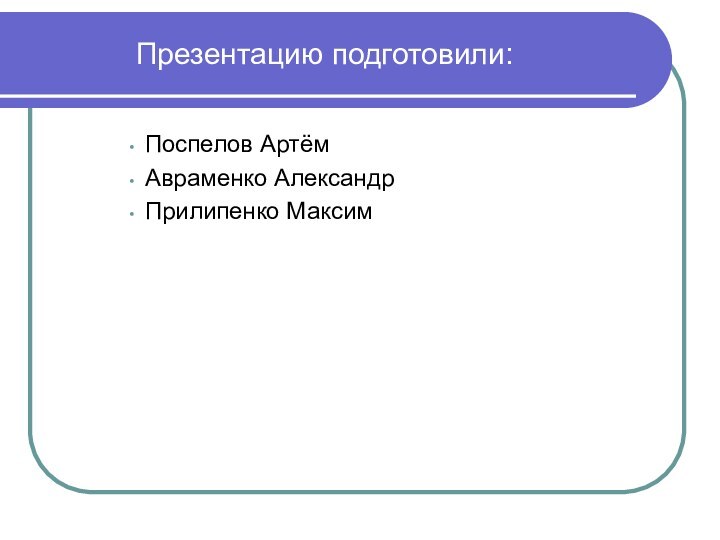 Поспелов Артём Авраменко АлександрПрилипенко МаксимПрезентацию подготовили: