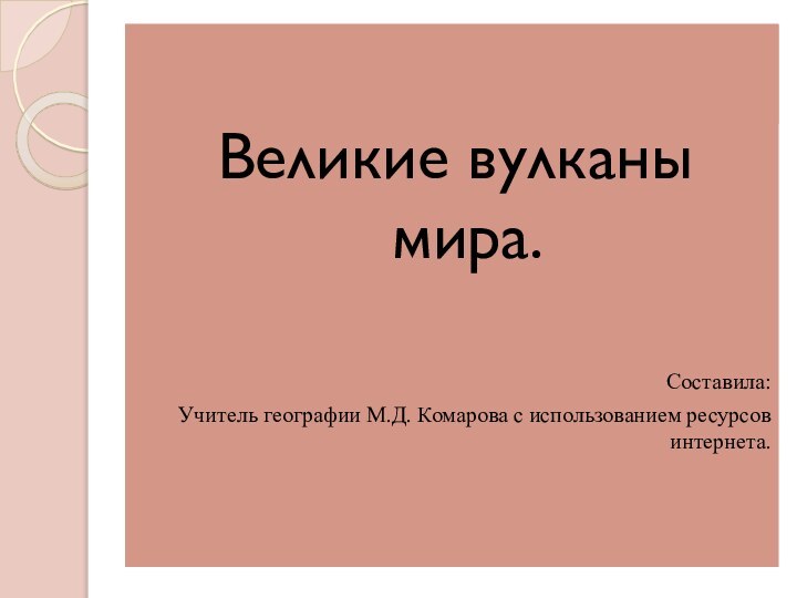 Презентация к уроку географии  6 классВеликие вулканы мира.Составила:Учитель географии М.Д. Комарова с использованием ресурсов интернета.