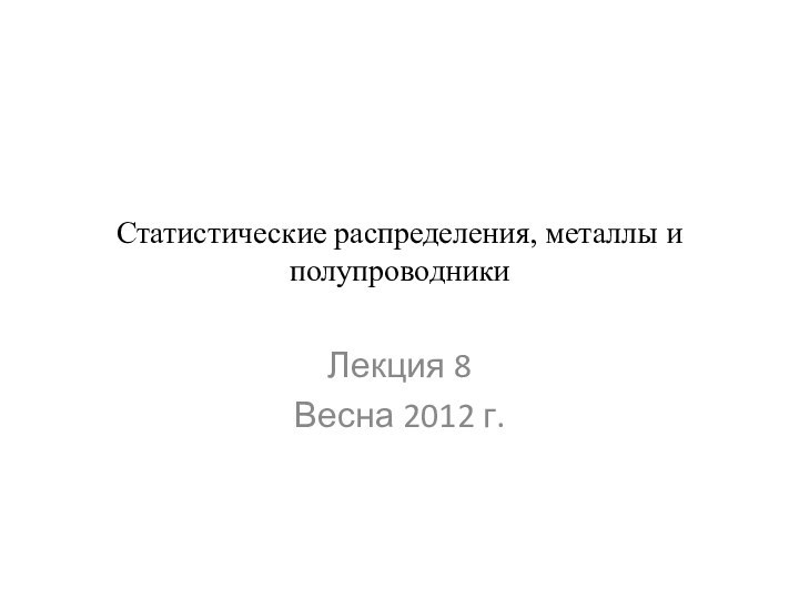 Статистические распределения, металлы и полупроводникиЛекция 8Весна 2012 г.