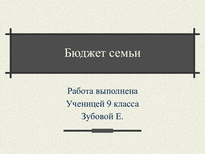 Бюджет семьиРабота выполненаУченицей 9 класса Зубовой Е.