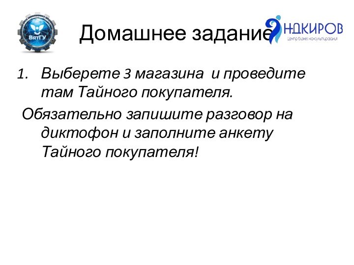 Домашнее заданиеВыберете 3 магазина и проведите там Тайного покупателя.Обязательно запишите разговор на