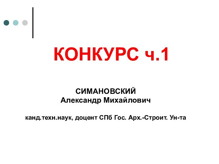 КОНКУРС ч.1СИМАНОВСКИЙ Александр Михайловичканд.техн.наук, доцент СПб Гос. Арх.-Строит. Ун-та