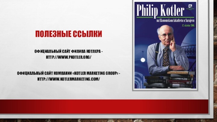 Полезные ссылки Официальный сайт Филипа Котлера - http://www.pkotler.org/ Официальный сайт компании «Kotler