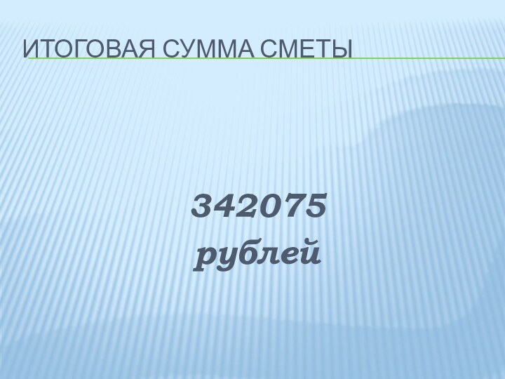 Итоговая сумма сметы342075рублей