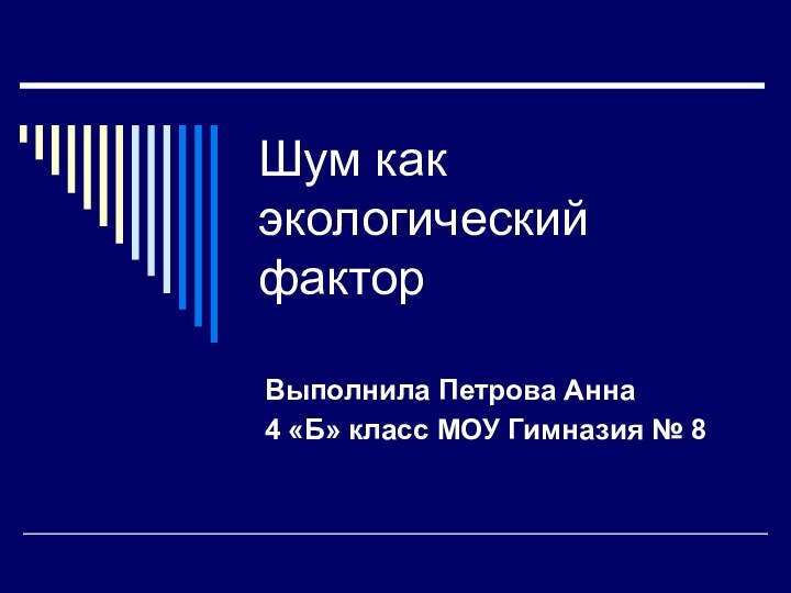 Шум как экологический факторВыполнила Петрова Анна4 «Б» класс МОУ Гимназия № 8