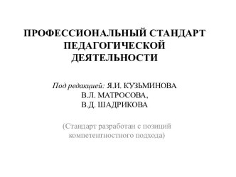 ПРОФЕССИОНАЛЬНЫЙ СТАНДАРТ ПЕДАГОГИЧЕСКОЙДЕЯТЕЛЬНОСТИПод редакцией: Я.И. КУЗЬМИНОВАВ.Л. МАТРОСОВА,В.Д. ШАДРИКОВА