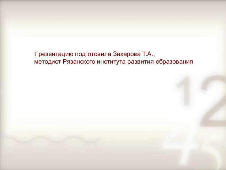 Презентацию подготовила Захарова Т.А., методист Рязанского института развития образования