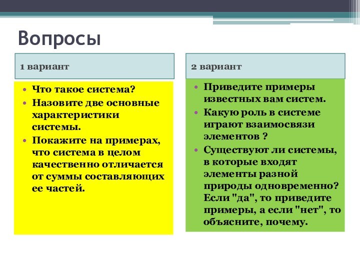 Вопросы1 вариант2 вариантЧто такое система?Назовите две основные характеристики системы.Покажите на примерах, что