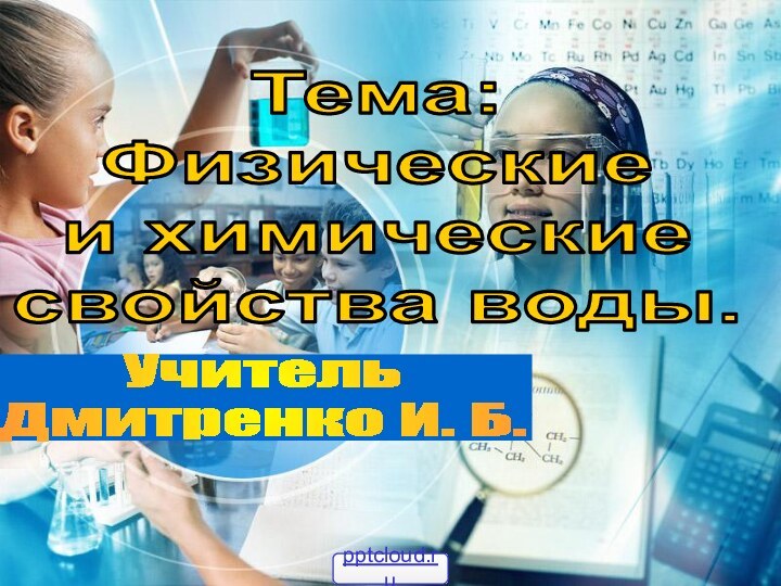 УчительДмитренко И. Б.Тема:Физическиеи химическиесвойства воды.