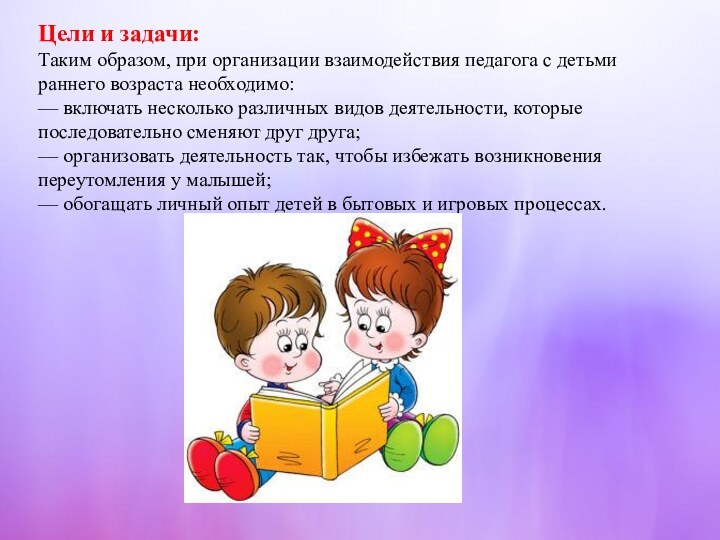 Цели и задачи:Таким образом, при организации взаимодействия педагога с детьми раннего возраста