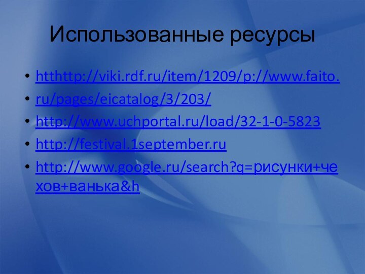 Использованные ресурсыhtthttp://viki.rdf.ru/item/1209/p://www.faito.ru/pages/eicatalog/3/203/http://www.uchportal.ru/load/32-1-0-5823http://festival.1september.ruhttp://www.google.ru/search?q=рисунки+чехов+ванька&h