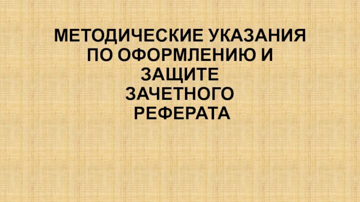 МЕТОДИЧЕСКИЕ УКАЗАНИЯ ПО оформлению И  ЗАЩИТЕ зачетного  реферата