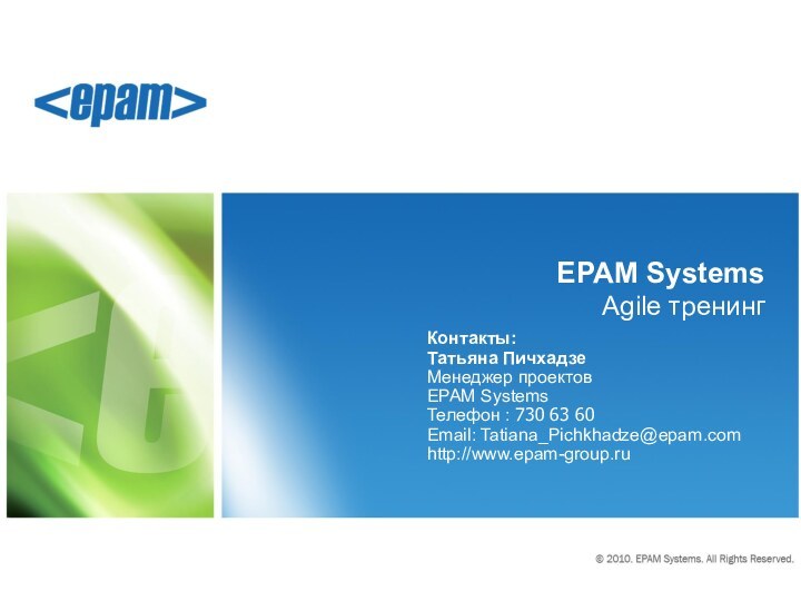 EPAM Systems  Agile тренингКонтакты:Татьяна ПичхадзеМенеджер проектовEPAM SystemsТелефон : 730 63 60Email: Tatiana_Pichkhadze@epam.comhttp://www.epam-group.ru