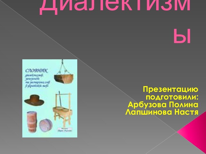 ДиалектизмыПрезентацию подготовили:Арбузова ПолинаЛапшинова Настя