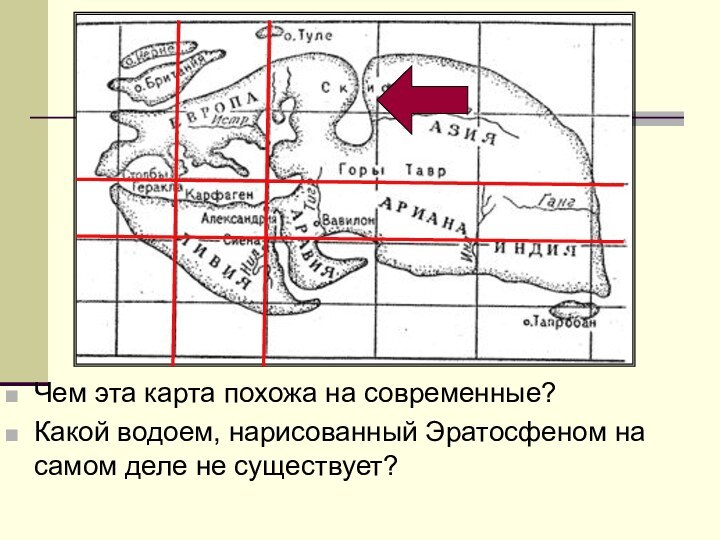 Чем эта карта похожа на современные?Какой водоем, нарисованный Эратосфеном на самом деле не существует?