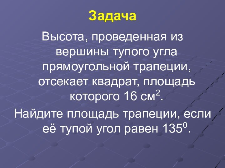 ЗадачаВысота, проведенная из вершины тупого угла прямоугольной трапеции, отсекает квадрат, площадь которого