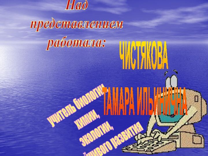 Над представлениемработала:учитель биологии, химии, экологии,   устойчивого развития