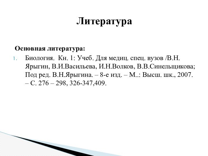 Основная литература:Биология. Кн. 1: Учеб. Для медиц. спец. вузов /В.Н.Ярыгин, В.И.Васильева, И.Н.Волков,