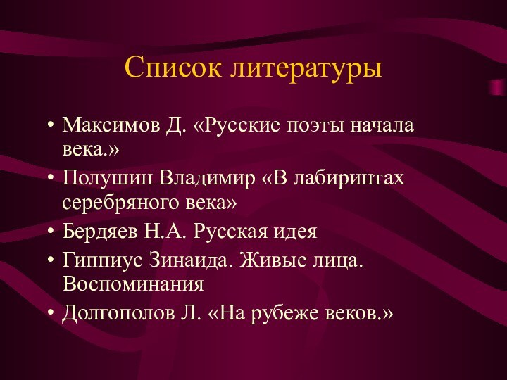 Список литературыМаксимов Д. «Русские поэты начала века.»Полушин Владимир «В лабиринтах серебряного века»Бердяев