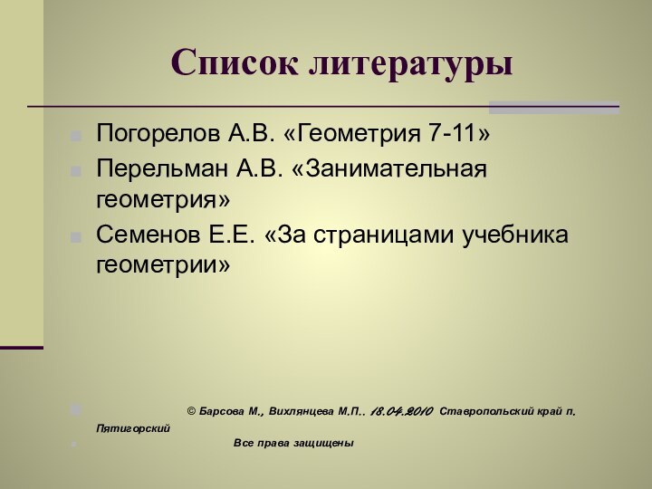 Список литературыПогорелов А.В. «Геометрия 7-11»Перельман А.В. «Занимательная геометрия»Семенов Е.Е. «За страницами учебника