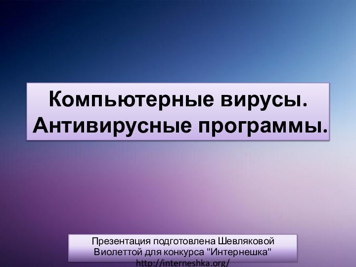 Компьютерные вирусы. Антивирусные программы.Презентация подготовлена Шевляковой Виолеттой для конкурса 