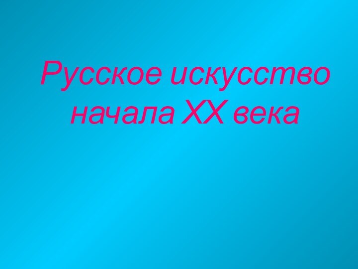 Русское искусство  начала ХХ века