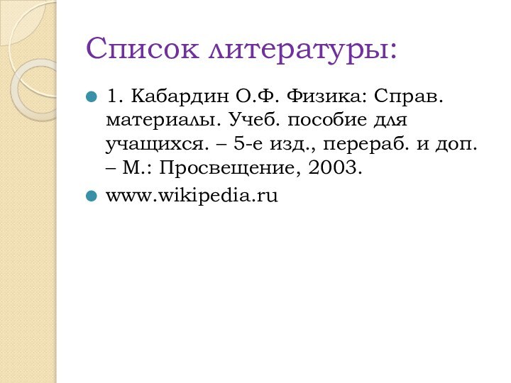 Список литературы:1. Кабардин О.Ф. Физика: Справ. материалы. Учеб. пособие для учащихся. –