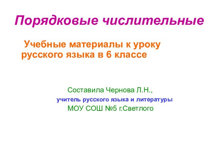 Порядковые числительные	Учебные материалы к уроку русского языка в 6 классе					Составила Чернова Л.Н.,				учитель