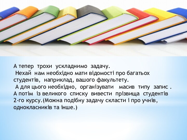 А тепер трохи ускладнимо задачу. Нехай нам необхідно мати відомості про багатьох