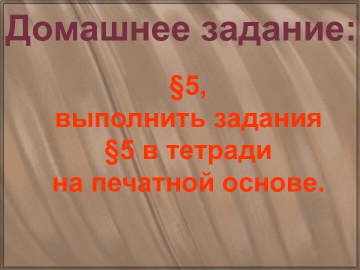 Домашнее задание:§5,выполнить задания§5 в тетрадина печатной основе.