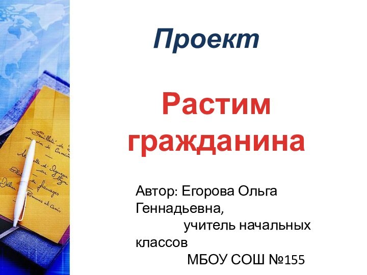 Растим гражданинаПроектАвтор: Егорова Ольга Геннадьевна,