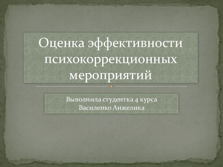 Выполнила студентка 4 курса Василенко Анжелика Оценка эффективности психокоррекционных мероприятий