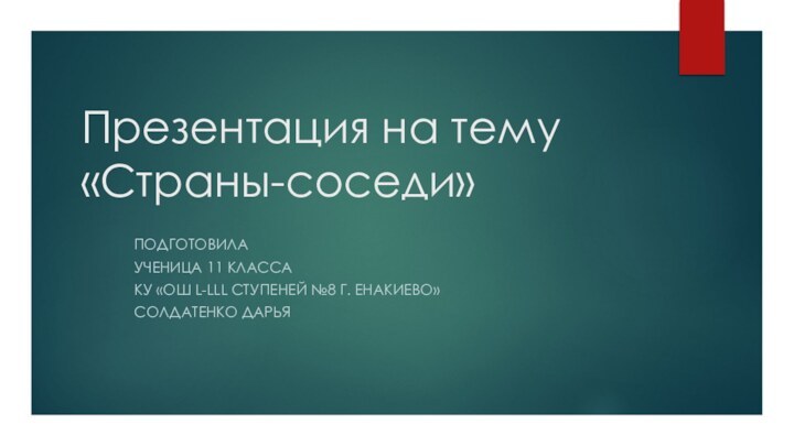 Презентация на тему «Страны-соседи» Подготовила Ученица 11 классаКУ «ОШ l-lll ступеней №8 г. Енакиево»Солдатенко дарья