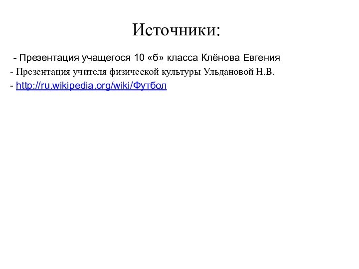 Источники:- Презентация учащегося 10 «б» класса Клёнова Евгения Презентация учителя физической культуры Ульдановой Н.В. http://ru.wikipedia.org/wiki/Футбол