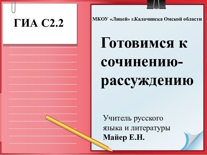 Готовимся к сочинению-рассуждениюГИА С2.2 Учитель русского языка и литературы Майер Е.Н.МКОУ «Лицей» г.Калачинска Омской области