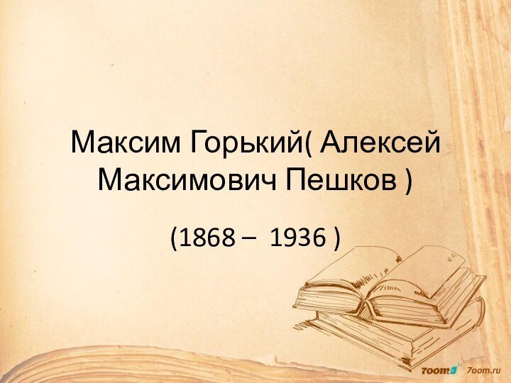 Максим Горький( Алексей Максимович Пешков )(1868 – 1936 )