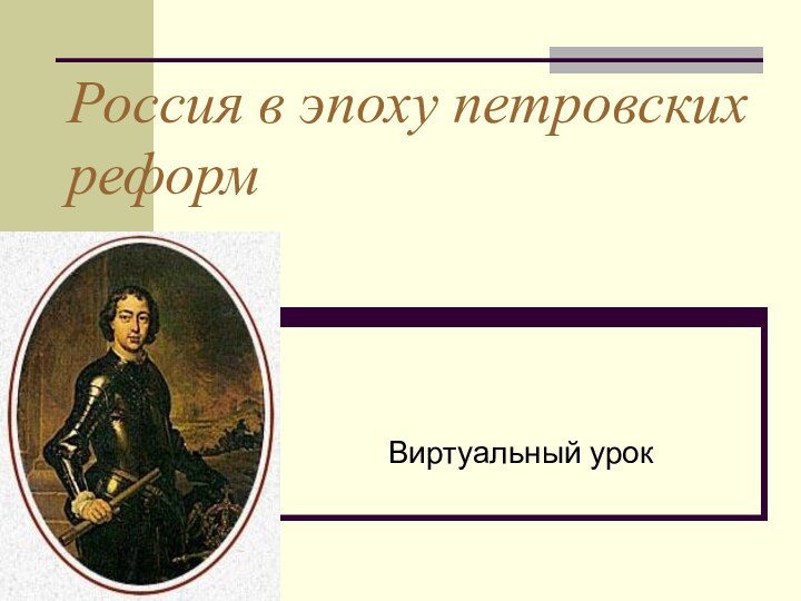 Россия в эпоху петровских реформВиртуальный урок