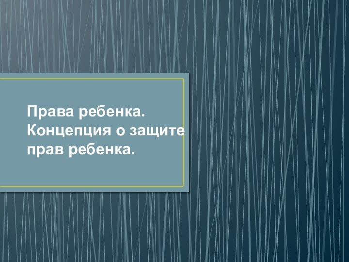 Права ребенка. Концепция о защите прав ребенка.